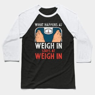 What Happens At Weigh In Stays At Weigh In Baseball T-Shirt